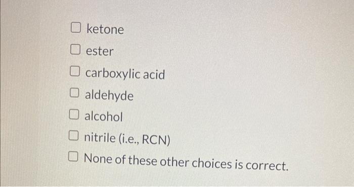 ketone ester carboxylic acid aldehyde alcohol nitrile (i.e., RCN) None of these