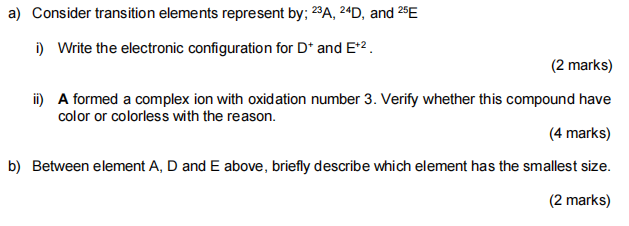 a) Consider transition elements represent by; 23A,24D, and 25E i) Write