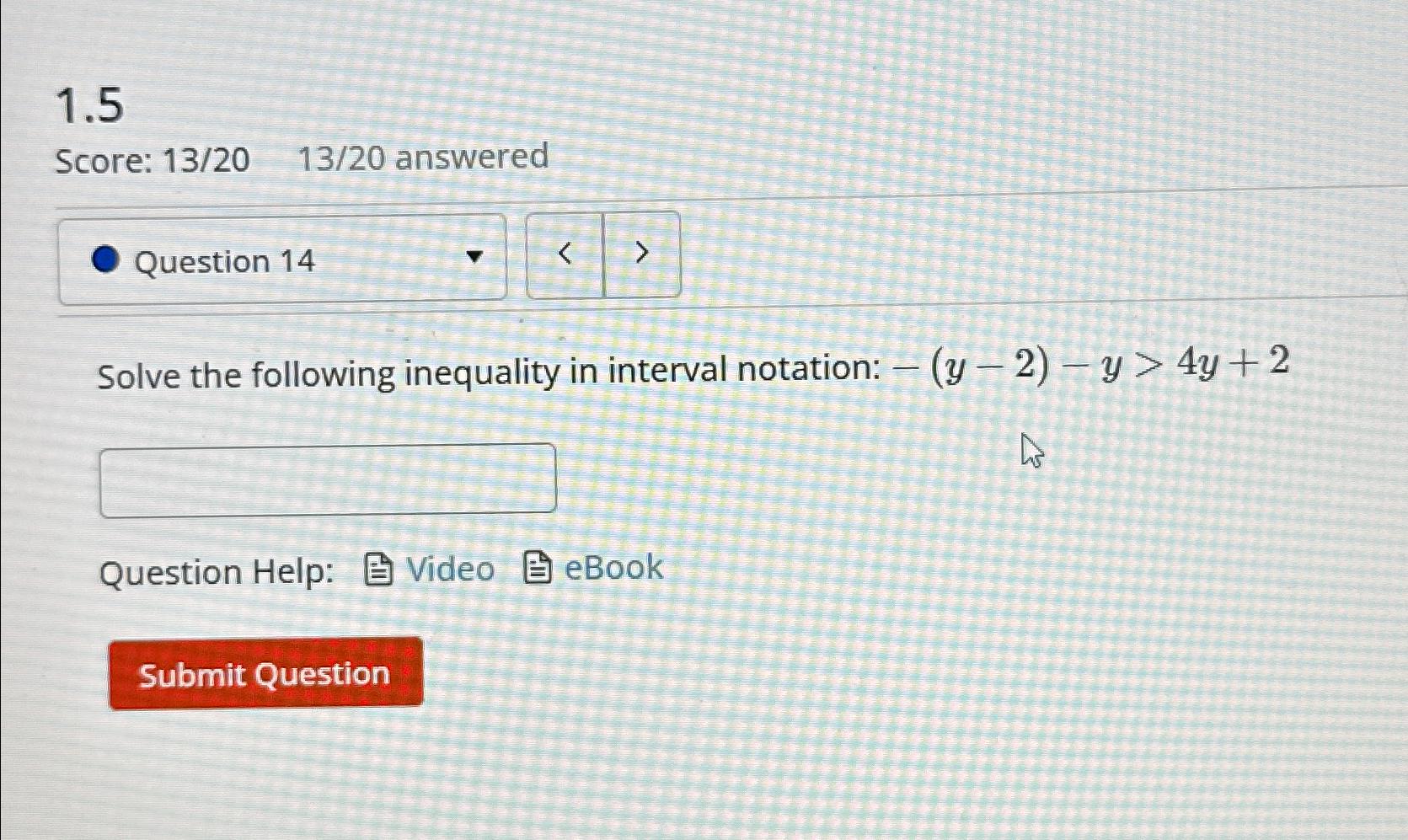  1.5 Score: 1320,1320 answered Solve the following inequality in interval notation: