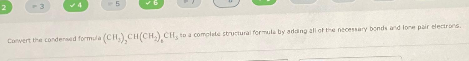  )()( Convert the condensed formula (CH3)2CH(CH2)6CH3 to a complete structural formula