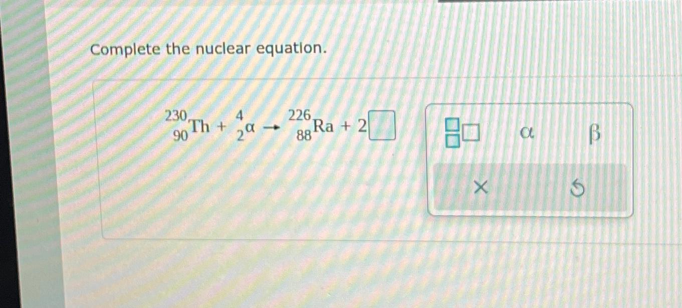  Complete the nuclear equation. ?90230Th+?24?88226Ra+2 