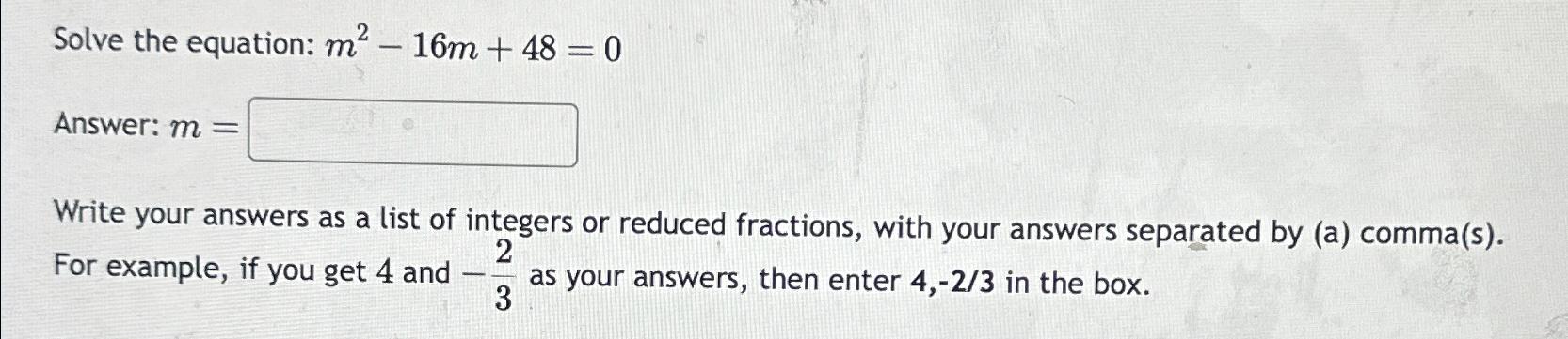  Solve the equation: m2-16m+48=0 Answer: m= Write your answers as a