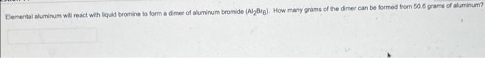  Elemental aluminum will react with liquid bromine to form a dimer