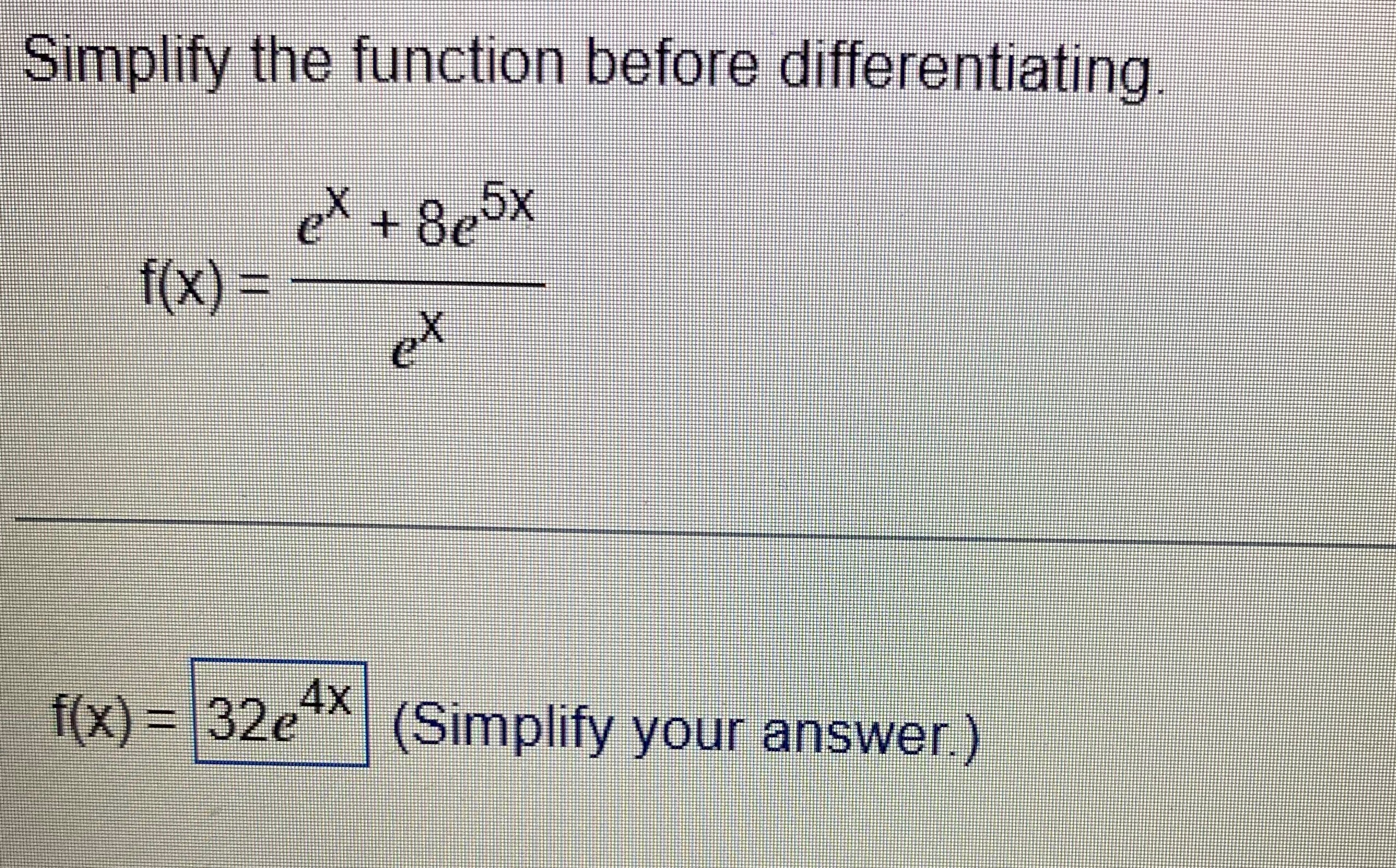 Simplify the function before differentiating. f(x)=ex+8e5xex f(x)=32e4x(Simplify your answer.) 