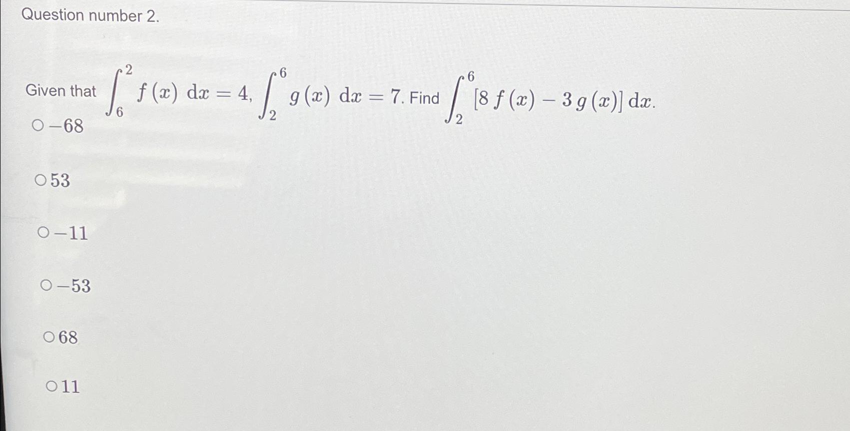  Question number 2. Given that 62f(x)dx=4,26g(x)dx=7. Find 26[8f(x)-3g(x)]dx 