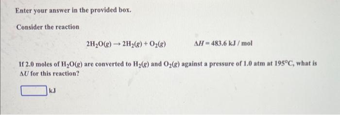  Enter your answer in the provided box. Consider the reaction 2H2O(g)2H2(g)+O2(g)H=483.6kJ/mol