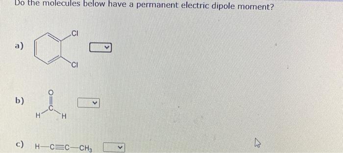 electric dipole moment? a) b) H3CCCCH3 Do the molecules below have a