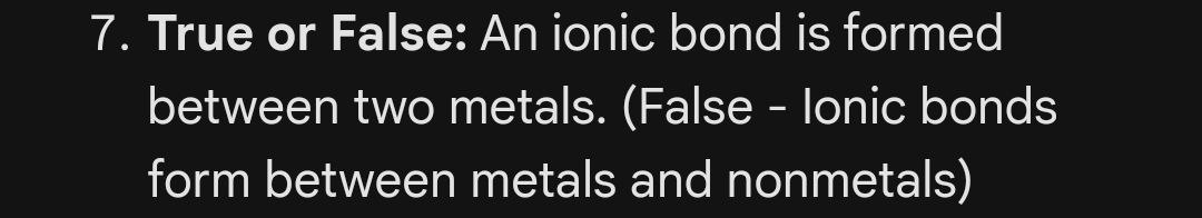 7. True or False: An ionic bond is formed between two