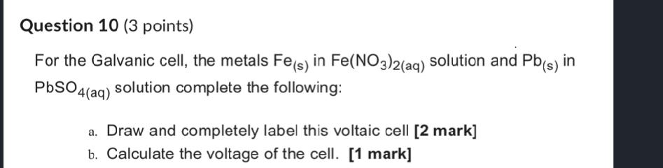 Question 10 (3 points) For the Galvanic cell, the metals Fe(s)