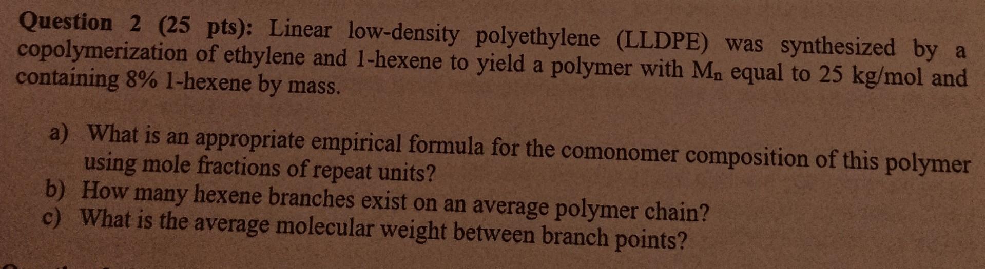  Question 2 ( 25pts) : Linear low-density polyethylene (LLDPE) was synthesized