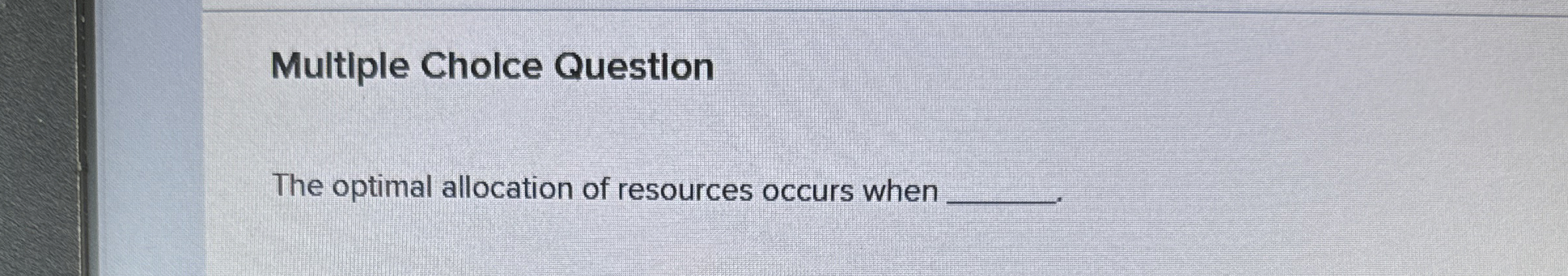  Multiple Cholce Question The optimal allocation of resources occurs when 