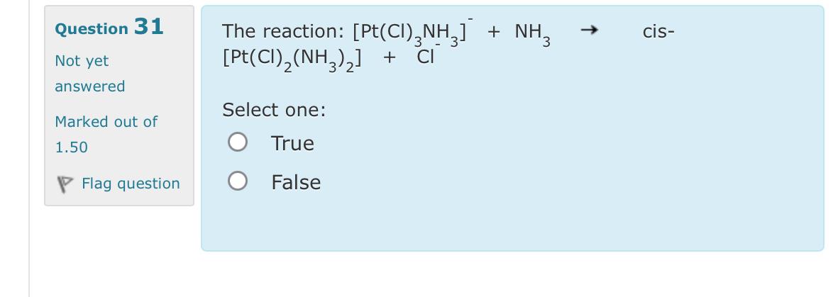  Question 31 The reaction: [Pt(Cl)3NH3]-+NH3 cis- Not yet answered Marked out