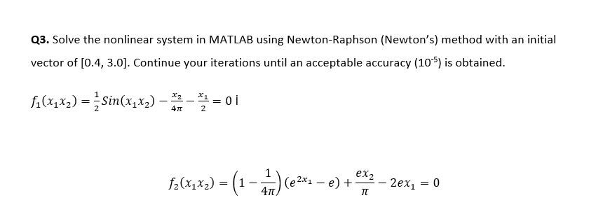 Q3. Solve the nonlinear system in MATLAB using Newton-Raphson (Newton's) method