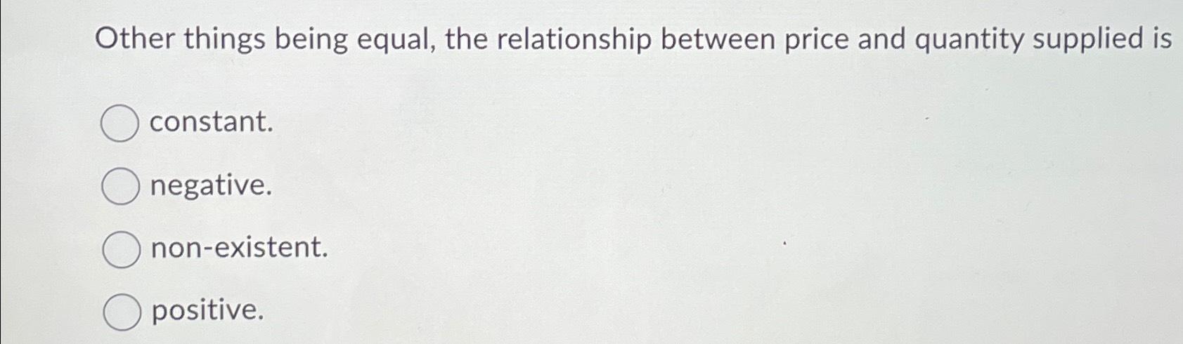  Other things being equal, the relationship between price and quantity supplied