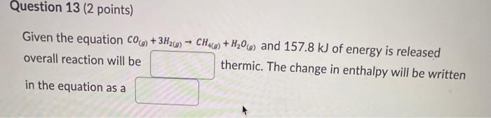  Question 13 (2 points) Given the equation CO) + 3H2(0) -
