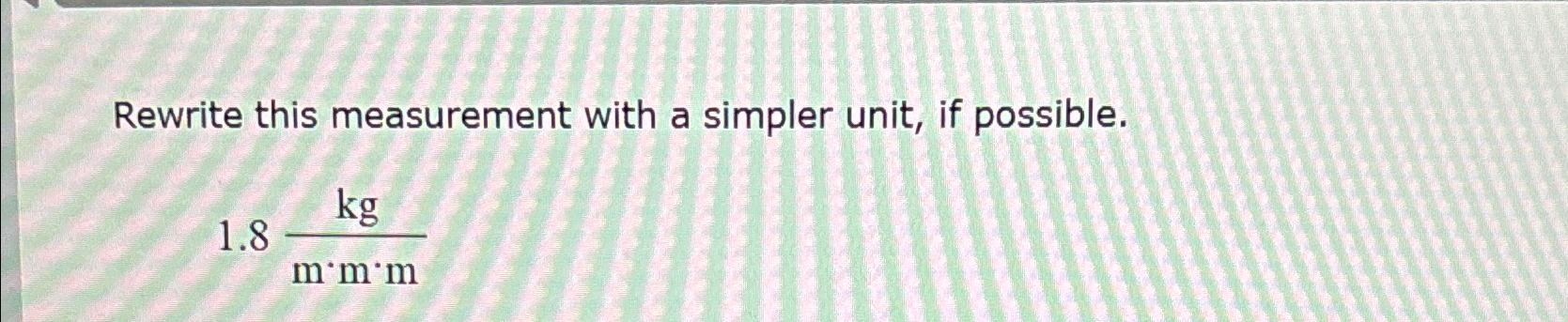  Rewrite this measurement with a simpler unit, if possible. 1.8kgm*m*m 