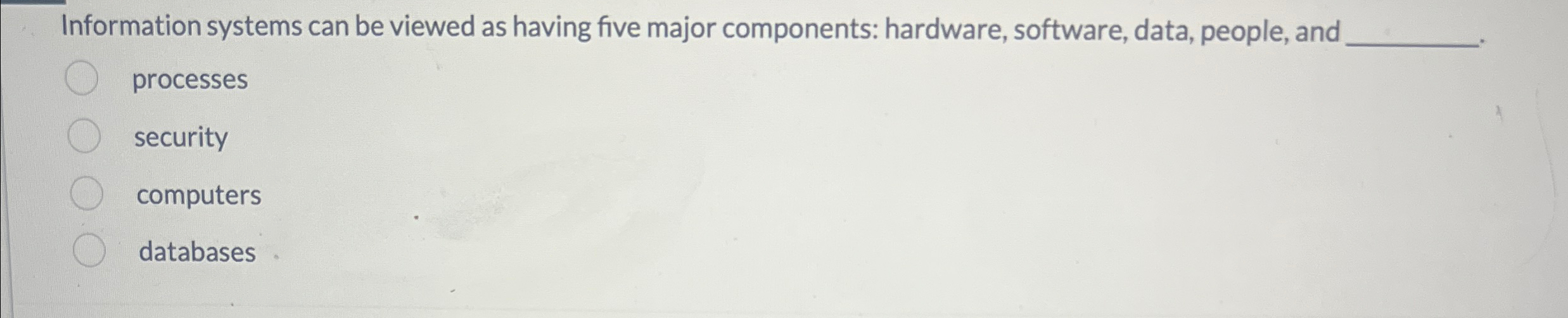 Information systems can be viewed as having five major components: hardware,