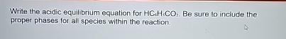 Write the acidic equilibrium equation for HC6H5CO2. Be sure to include