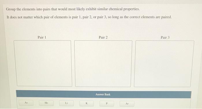  Group the elements into pairs that would most likely exhibit similar