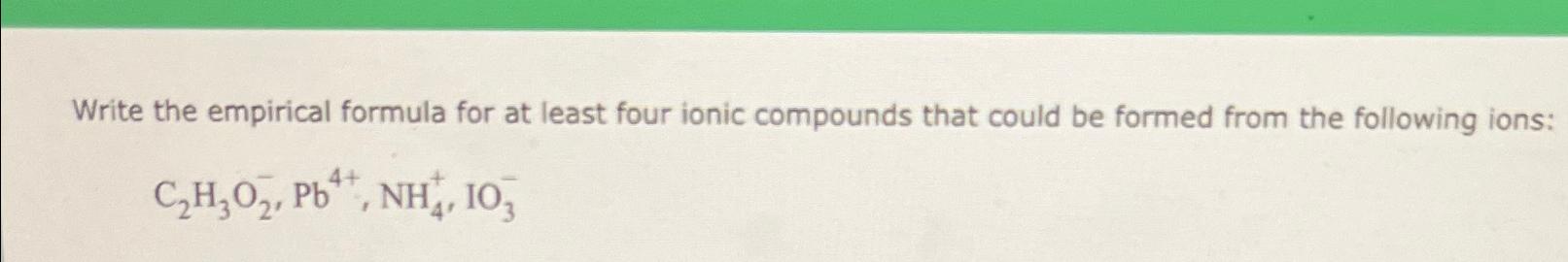  Write the empirical formula for at least four ionic compounds that