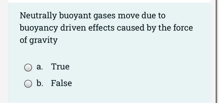 downstream pressure O a. True Ob. False Neutrally buoyant gases move due