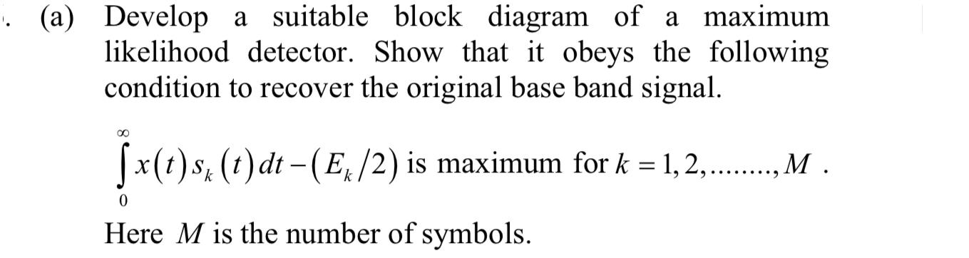  (a) Develop a suitable block diagram of a maximum likelihood detector.