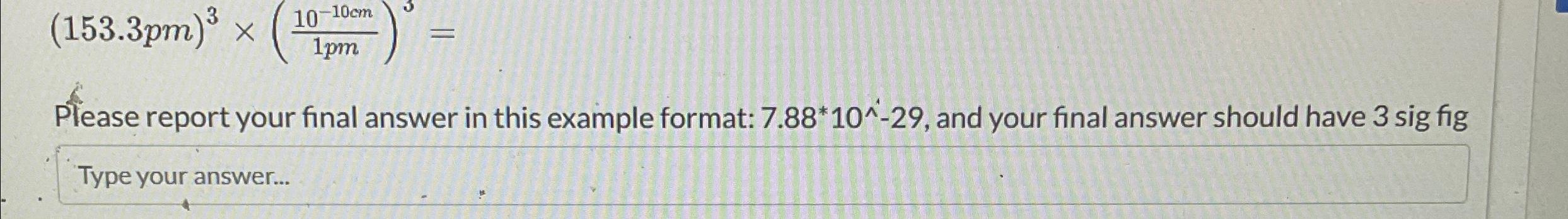  (153.3pm)3(10-10cm1pm)3= Please report your final answer in this example format: 7.88**10???-29,