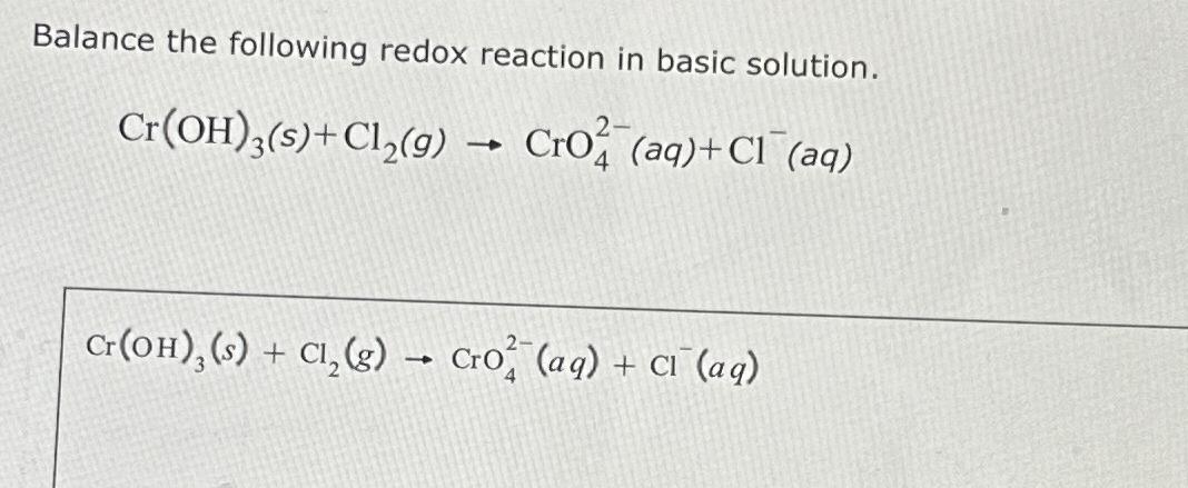  Balance the following redox reaction in basic solution. Cr(OH)3(s)+Cl2(g)CrO42-(aq)+Cl-(aq) Cr(OH)3(s)+Cl2(g)CrO42-(aq)+Cl-(aq) 