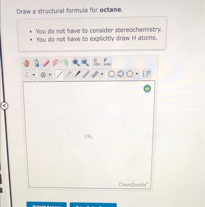  Draw a structural formula for octane. You do not have to
