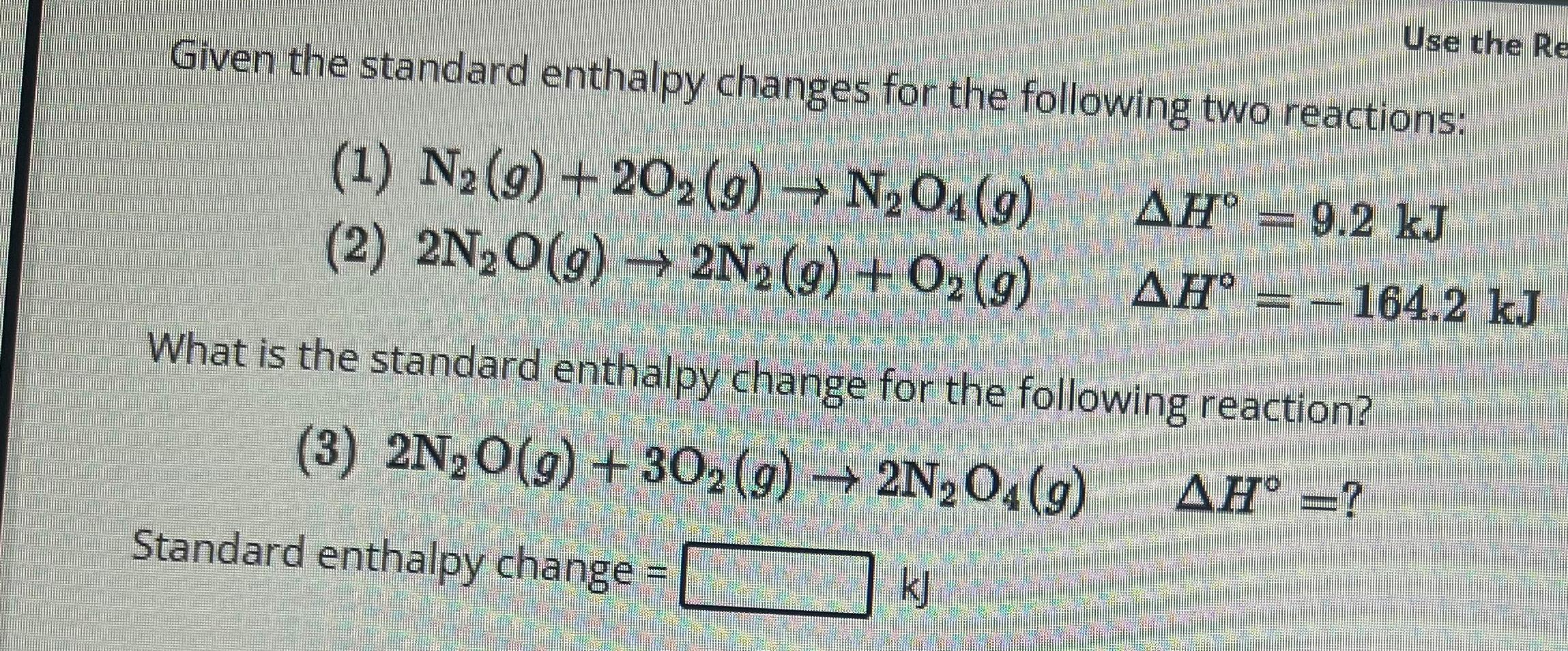  Given the standard enthalpy changes for the following two reactions: (1)N2(g)+2O2(g)N2O4(g),H=9.2kJ