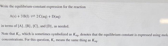 Write the equilibrium-constant expression for the reaction A(s)+3B(l)2C(aq)+D(aq) in terms of