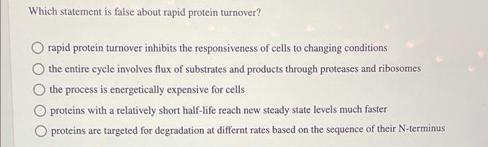  Which statement is false about rapid protein turnover? rapid protein turnover