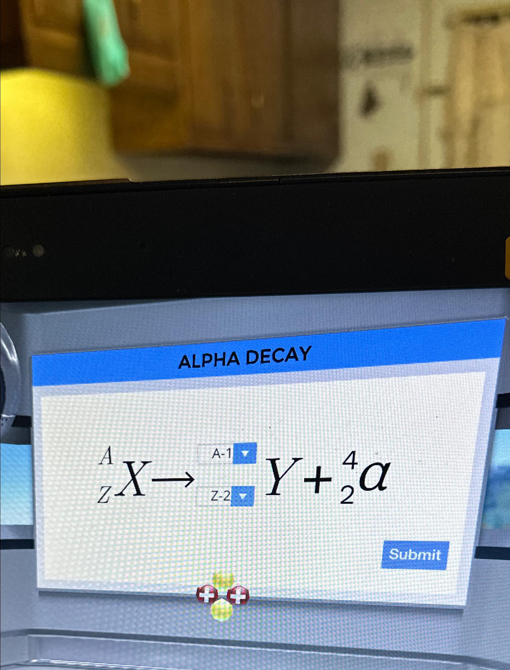  ALPHA DECAY Balance the equation on the display 