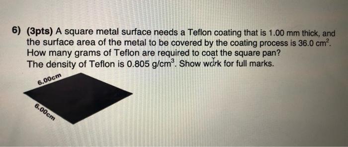  6) (3pts) A square metal surface needs a Teflon coating that