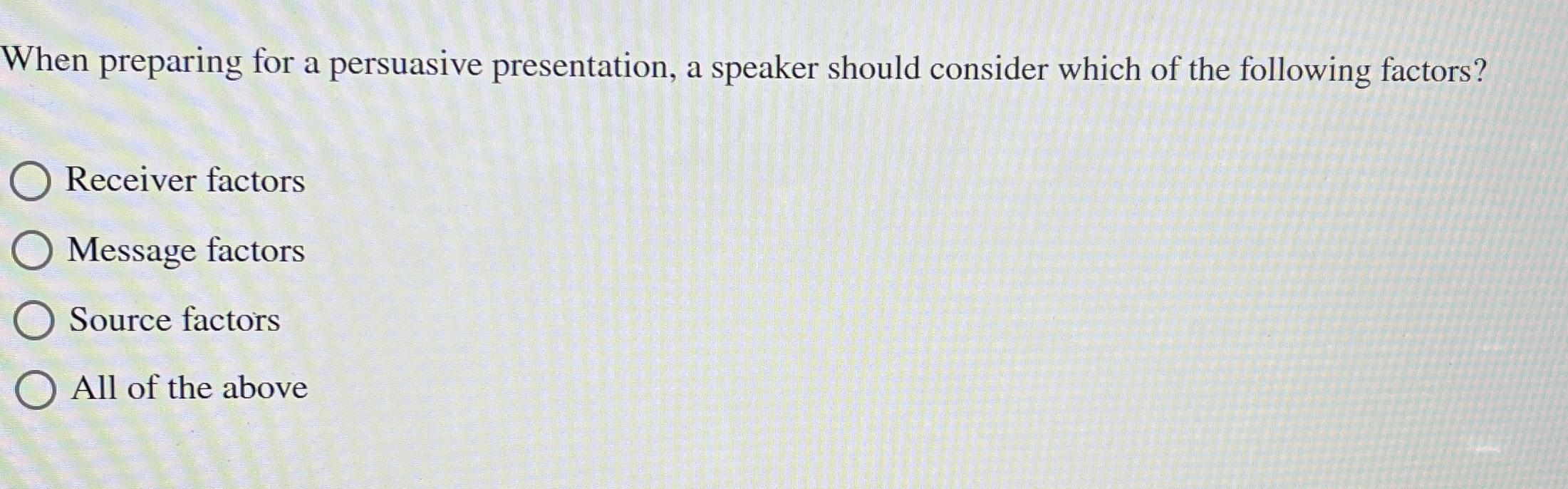 When preparing for a persuasive presentation, a speaker should consider which