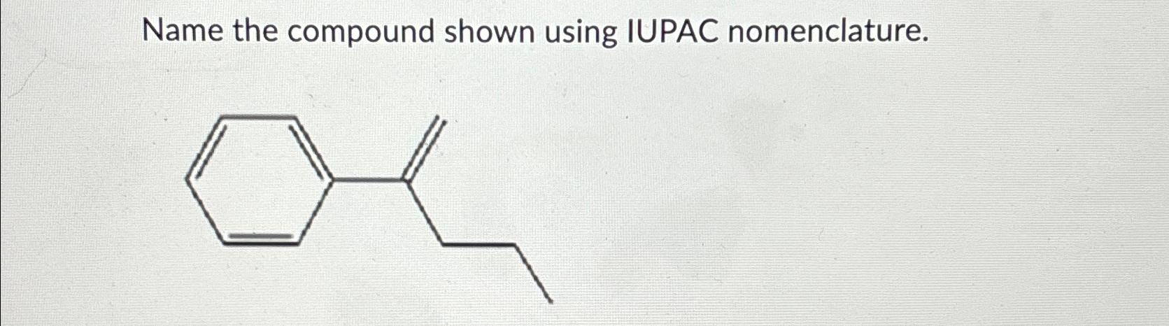  Name the compound shown using IUPAC nomenclature. 