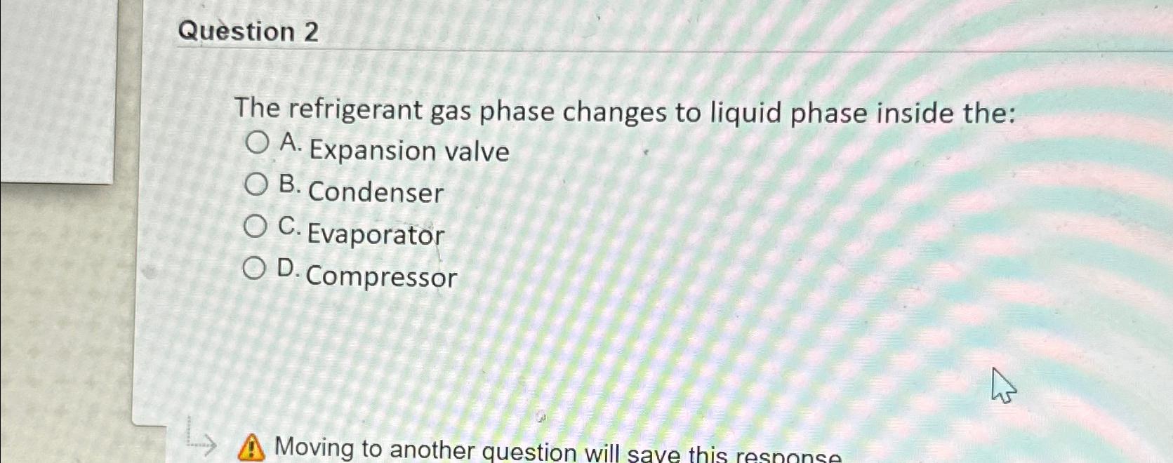  Question 2 The refrigerant gas phase changes to liquid phase inside