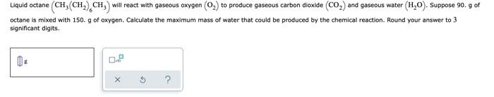  Liquid octane CH, (CH2).CH, will react with gaseous oxygen to produce