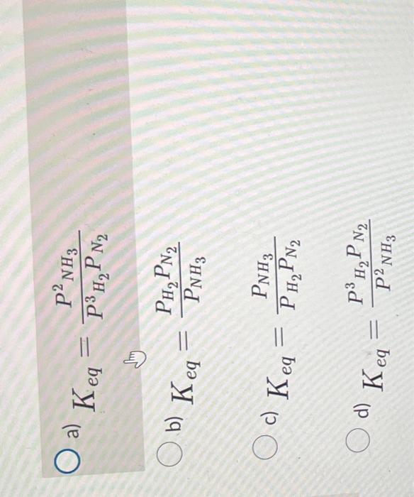 reaction? N2(g)+3H2(g)2NH3(g) Keq=P3H2PN2P2NH3Keq=PNH3PH2PN2c)Keq=PH2PN2PNH3d)Keq=P2H3PH23PN2