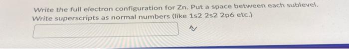 18 Write the full electron configuration for Zn. Put a space between