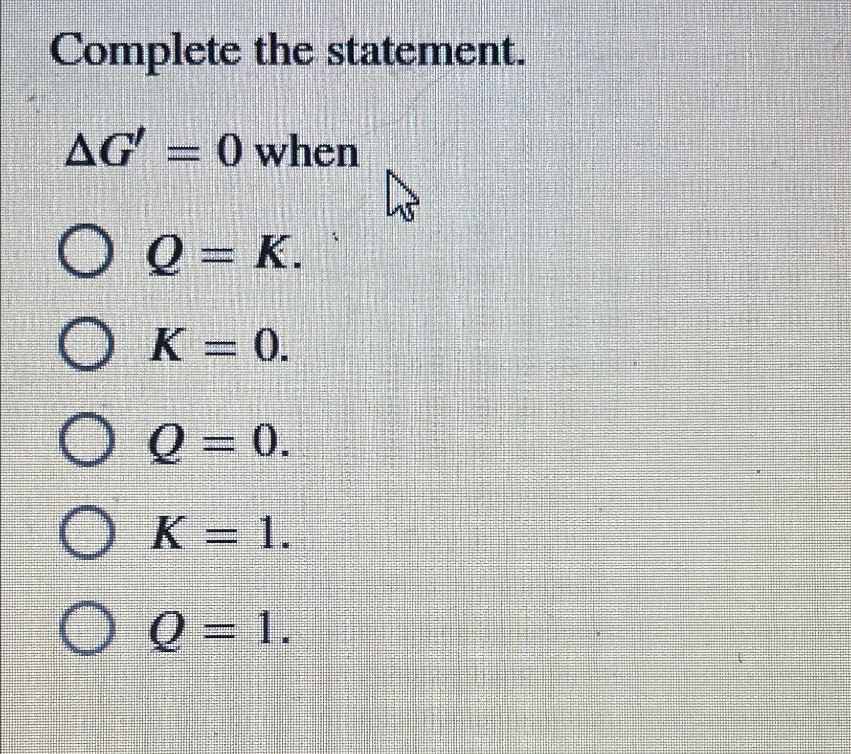  Complete the statement. G'=0 when Q=K K=0. Q=0. K=1 Q=1 