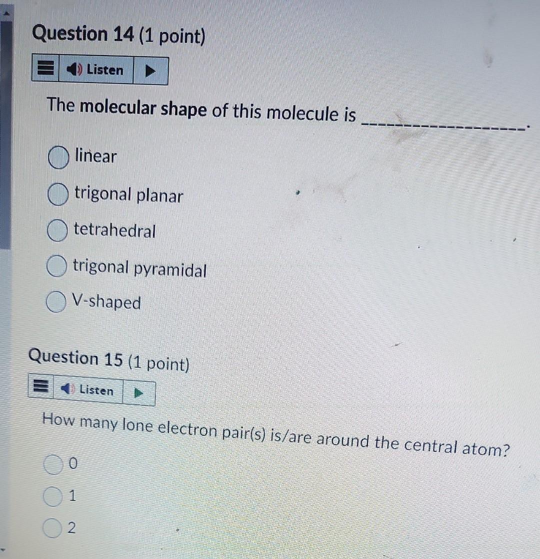 Answer the following questions. Question 13 (1 point) The electron pair geometry