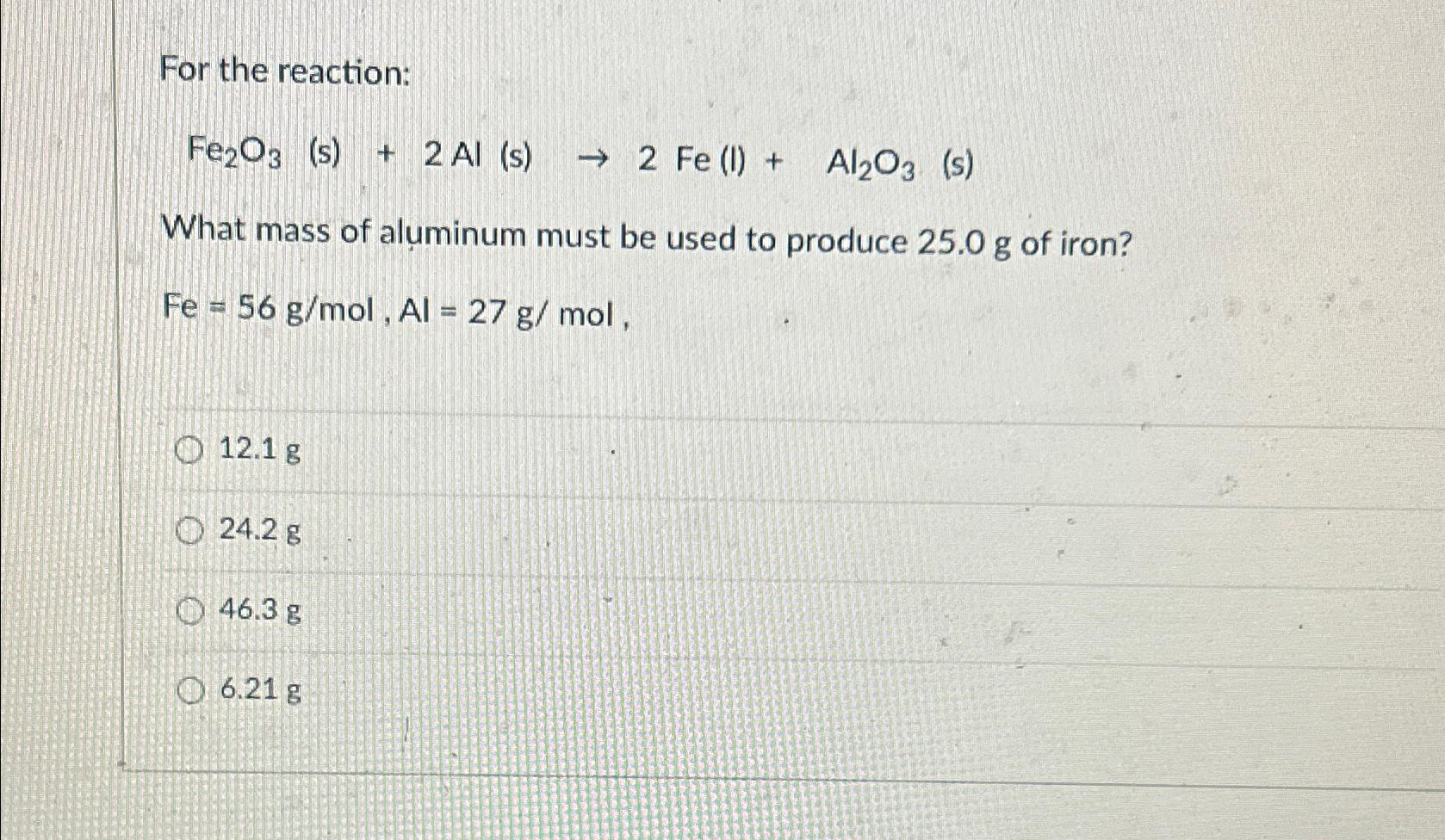  For the reaction: Fe2O3(s)+2Al(s)2Fe(l)+Al2O3(s) What mass of aluminum must be used