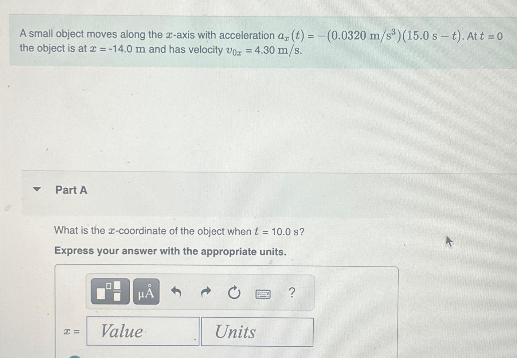  A small object moves along the x-axis with acceleration ax(t)=-(0.0320ms3)(15.0s-t). At