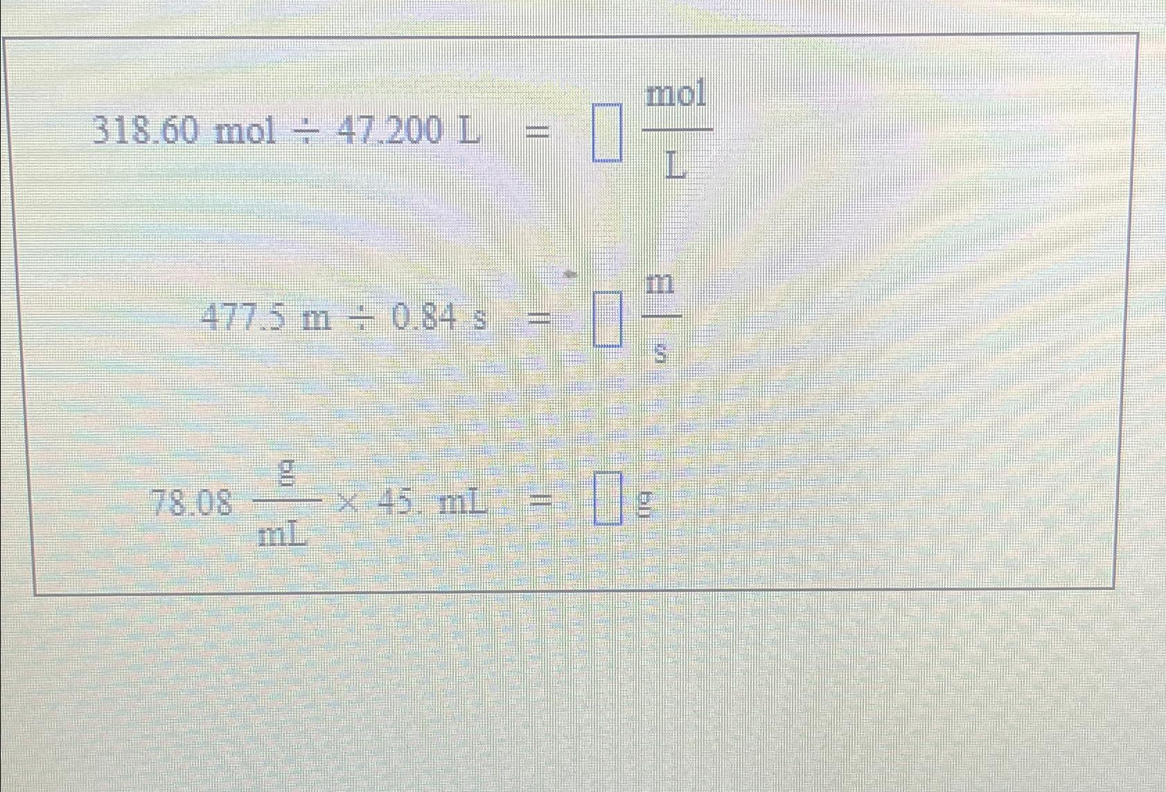  318.60mol47.200L=molL 477.5m0.84s=ms 78.08gmL45.mL=g 
