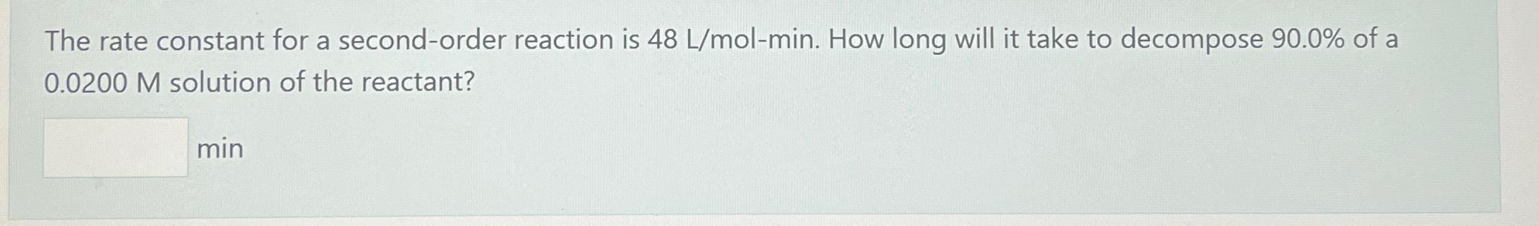  The rate constant for a second-order reaction is 48Lmol-min. How long