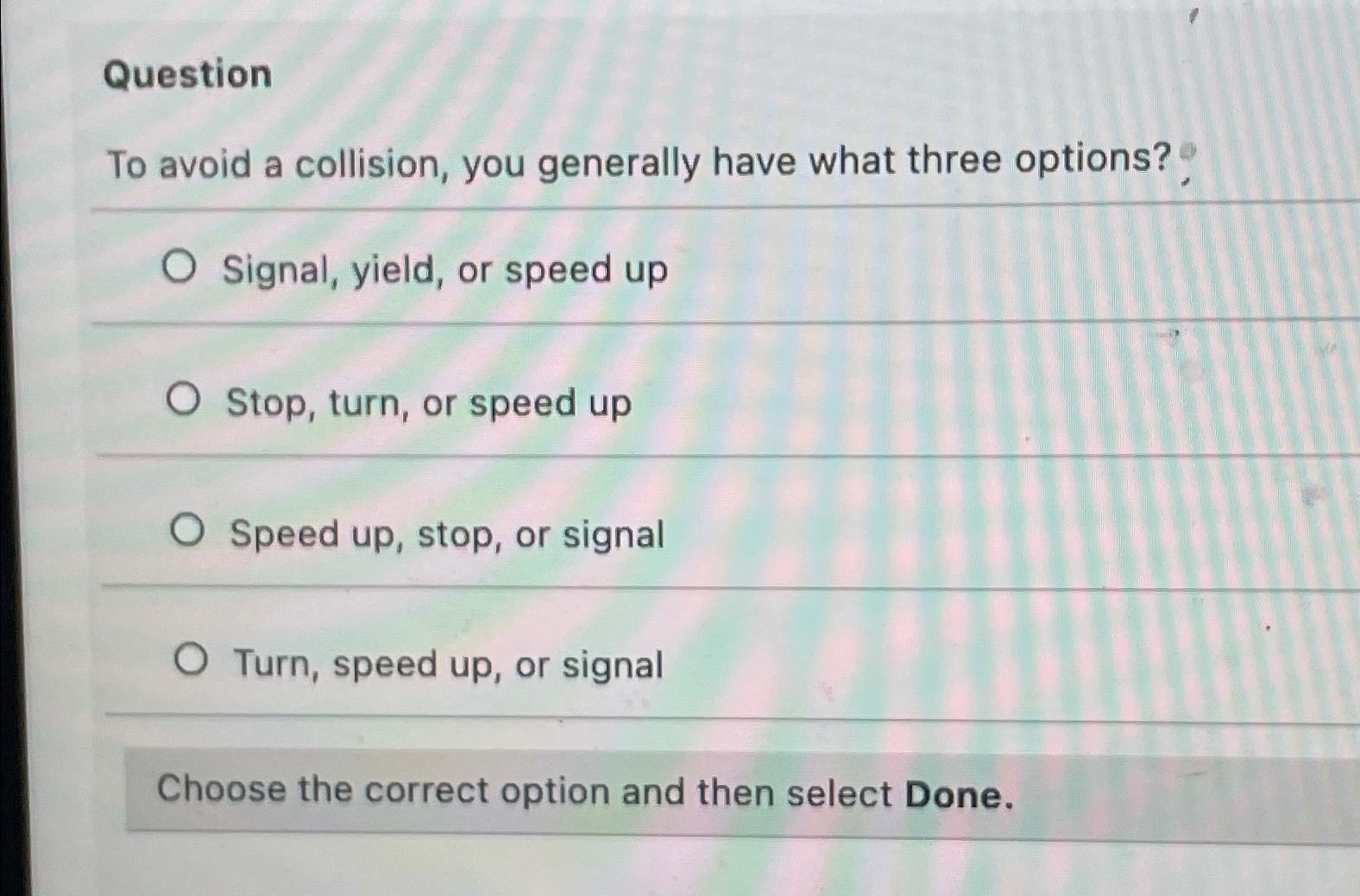  Question To avoid a collision, you generally have what three options?