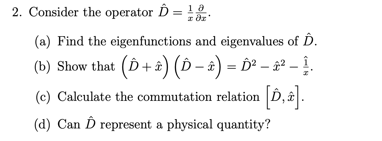  2. Consider the operator D^=x1x. (a) Find the eigenfunctions and eigenvalues