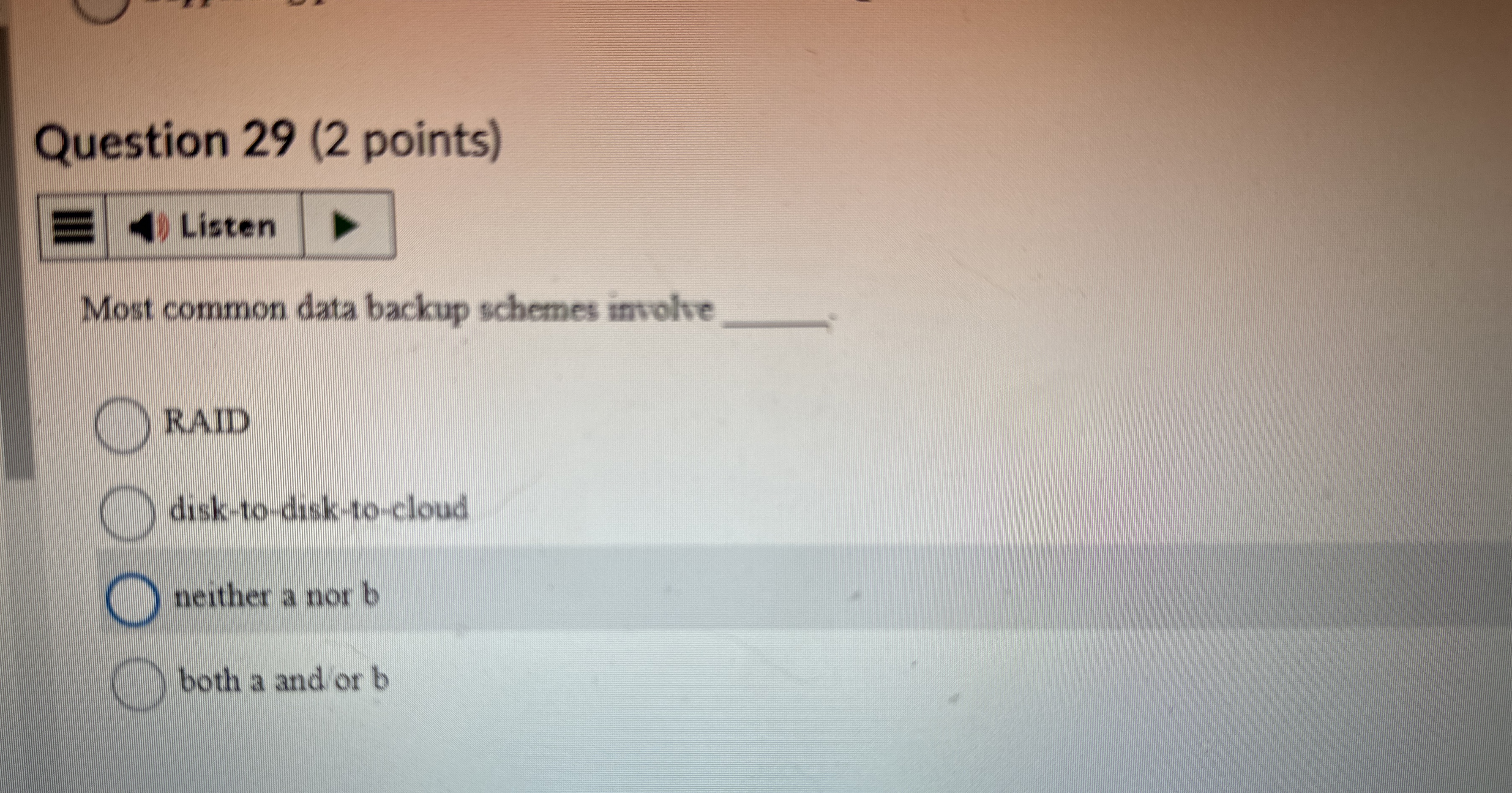  Question 29(2 points) Most common data backup schemes involve RAID disk-to-disk-to-cloud