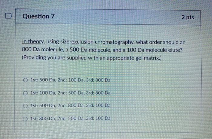  Question 7 2 pts In theory, using size-exclusion chromatography, what order